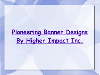 Pioneering Banner Designs By Higher Impact Inc. 