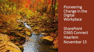 Pioneering
Change in the
Digital
Workplace
SharePoint
O365 Connect
Haarlem
November 15
 