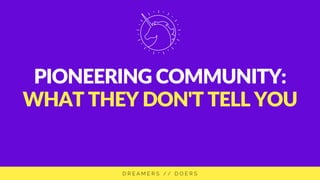 PIONEERING COMMUNITY:
WHAT THEY DON'T TELL YOU
 