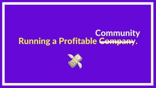 Running a Profitable Company.
Community
 