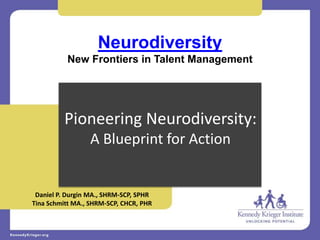 Pioneering Neurodiversity:
A Blueprint for Action
Neurodiversity
New Frontiers in Talent Management
Daniel P. Durgin MA., SHRM-SCP, SPHR
Tina Schmitt MA., SHRM-SCP, CHCR, PHR
 