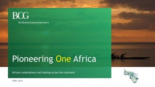 APRIL 2018
African corporations trail blazing across the continent
Pioneering One Africa
 