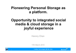 Hannry Chan
17th March 2010
1
© Aeflex Technologies (M) Sdn. Bhd.
Pioneering Personal Storage as
a platform.
Opportunity to integrated social
media & cloud storage in a
joyful experience
 