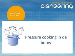 Pressure cooking in de
bouw
PRESSURE
COOKING
 
