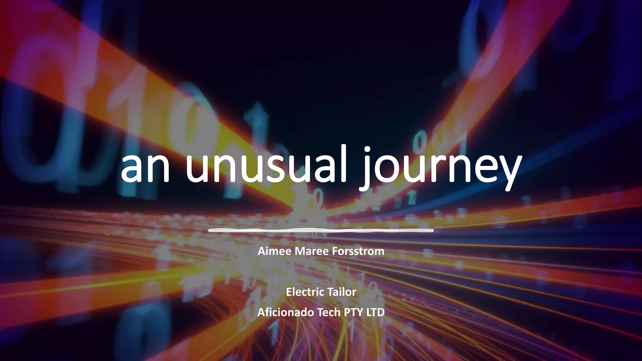 an unusual journey
Aimee Maree Forsstrom
Electric Tailor
Aficionado Tech PTY LTD
 