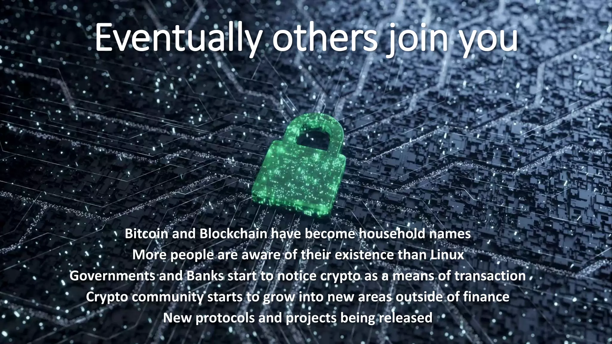 Eventually others join you
Bitcoin and Blockchain have become household names
More people are aware of their existence than Linux
Governments and Banks start to notice crypto as a means of transaction
Crypto community starts to grow into new areas outside of finance
New protocols and projects being released
 