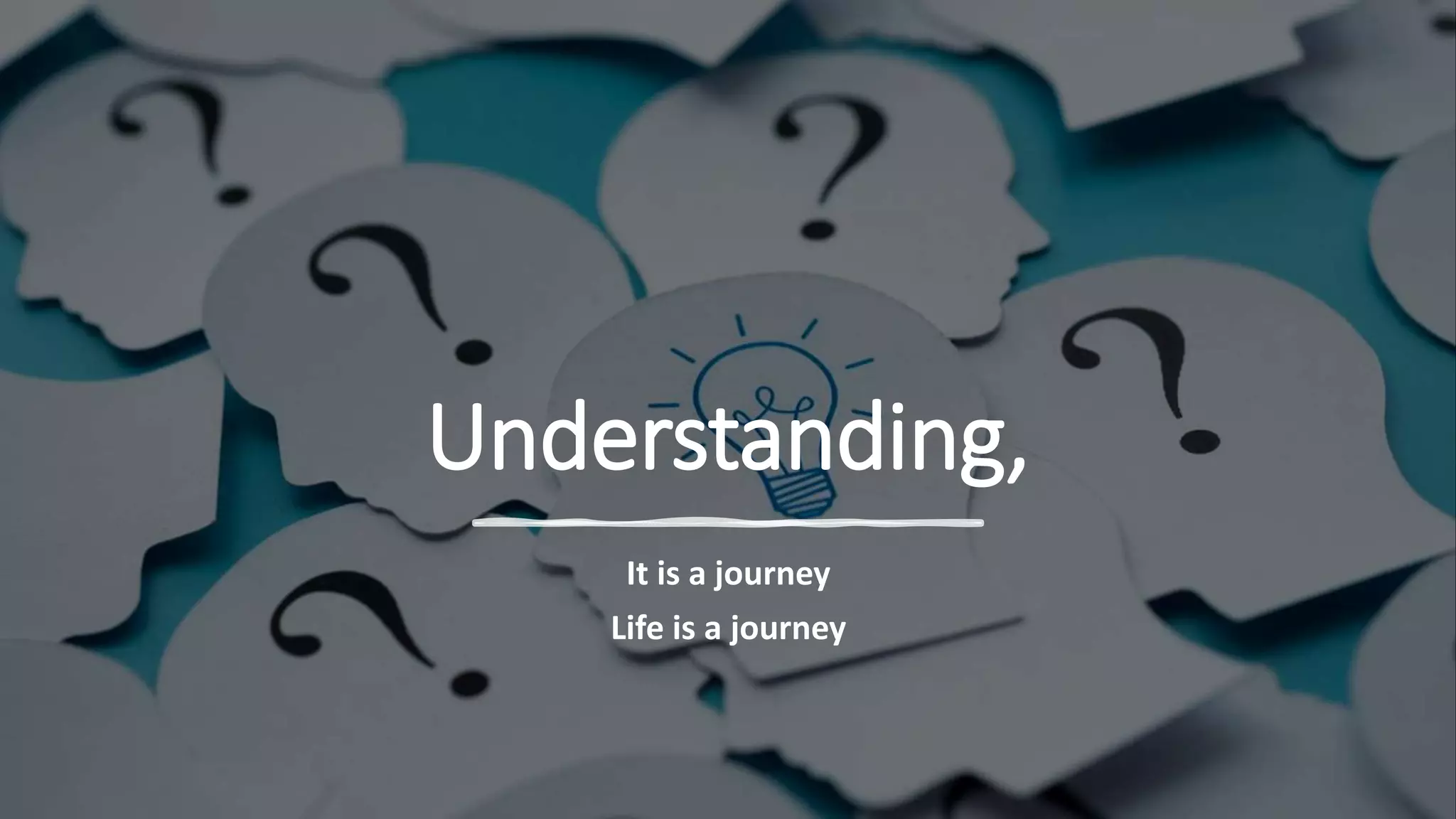 Understanding,
It is a journey
Life is a journey
 