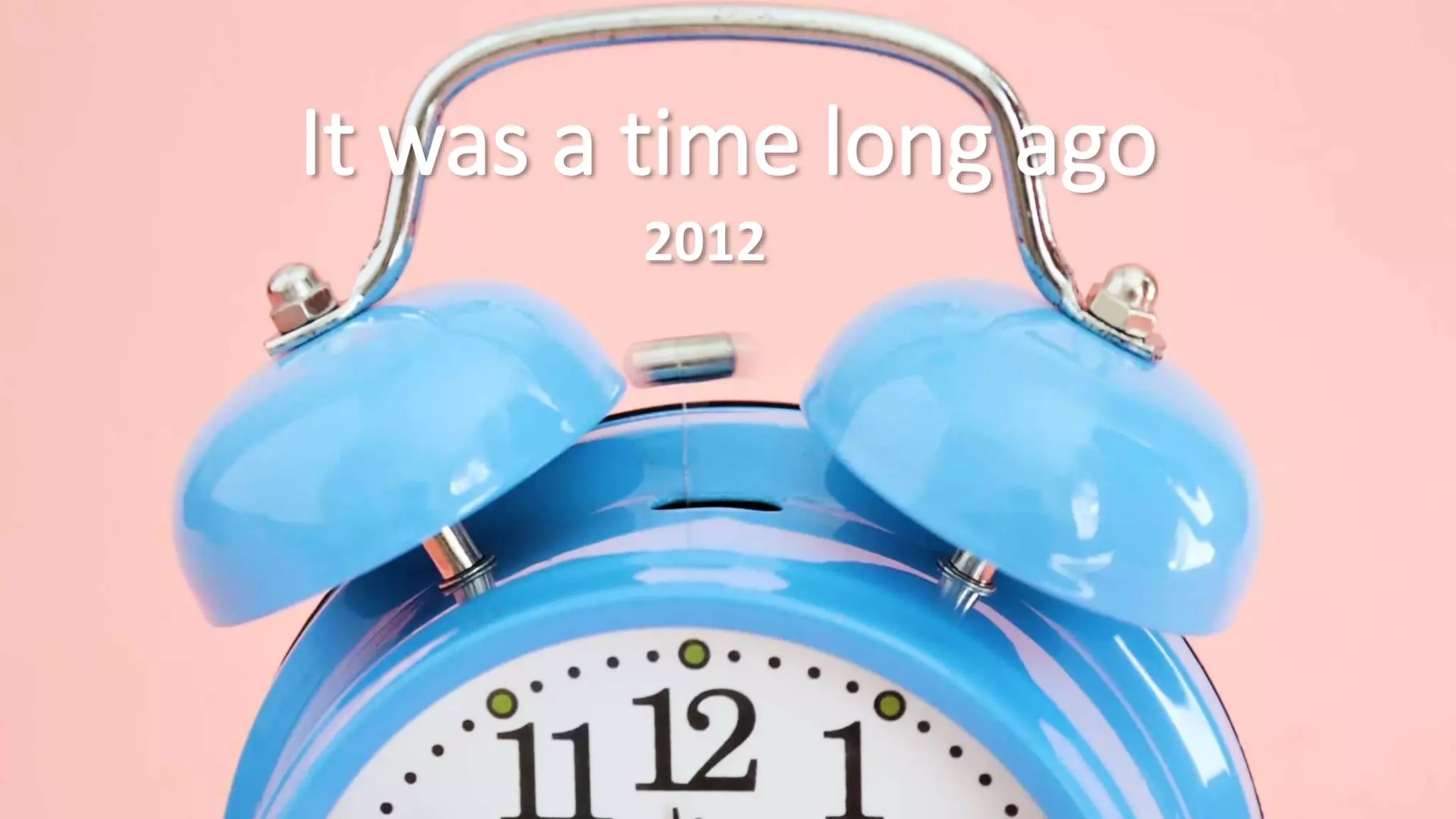 It was a time long ago
2012
 