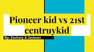 Pioneer kid vs 21st
centruykid
By: Zachary & Jackson
 