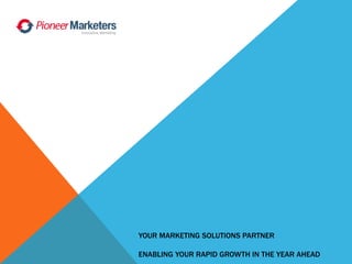 YOUR MARKETING SOLUTIONS PARTNER
ENABLING YOUR RAPID GROWTH IN THE YEAR AHEAD
 