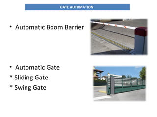 • Automatic Boom Barrier
• Automatic Gate
* Sliding Gate
* Swing Gate
GATE AUTOMATION
 