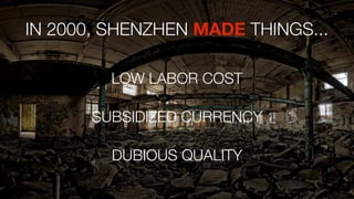 IN 2000, SHENZHEN MADE THINGS...
LOW LABOR COST
SUBSIDIZED CURRENCY
DUBIOUS QUALITY

 