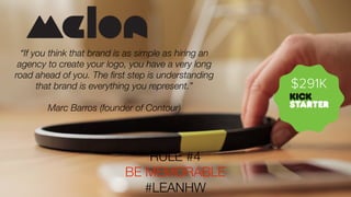 “If you think that brand is as simple as hiring an
agency to create your logo, you have a very long
road ahead of you. The ﬁrst step is understanding
that brand is everything you represent.”
Marc Barros (founder of Contour)

RULE #4
BE MEMORABLE
#LEANHW

$291K

 