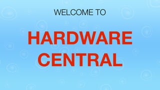 WELCOME TO

HARDWARE
CENTRAL

 