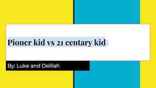 Pioner kid vs 21 centary kid
By: Luke and Delilah
 
