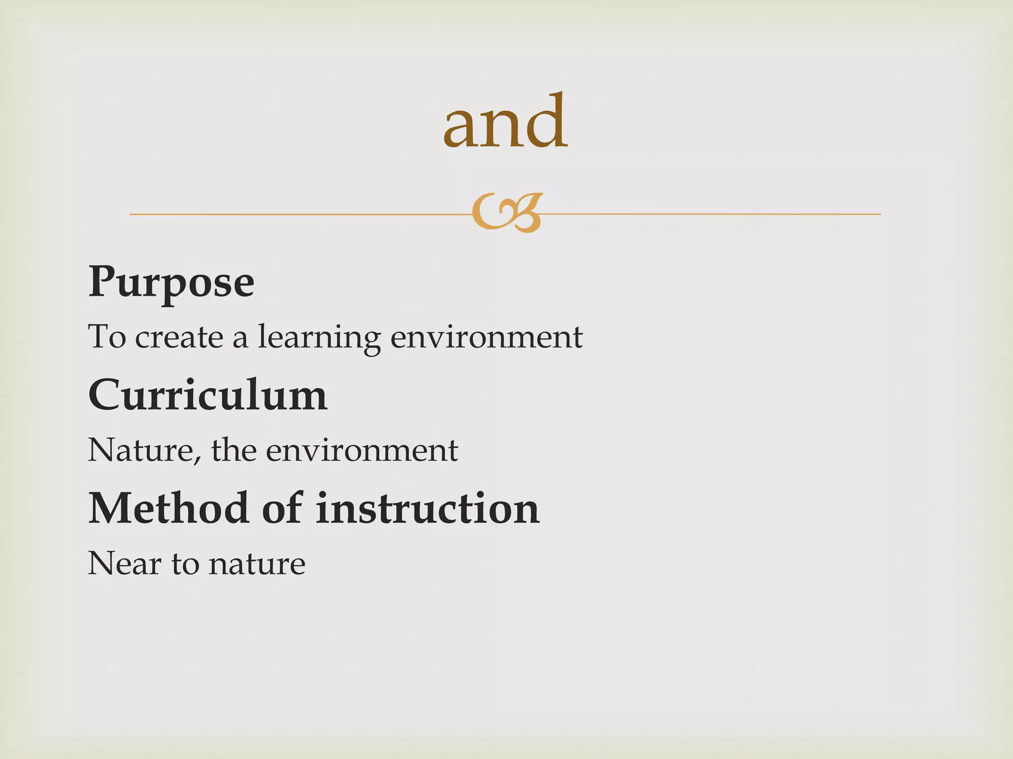 
Purpose
To create a learning environment
Curriculum
Nature, the environment
Method of instruction
Near to nature
and
 