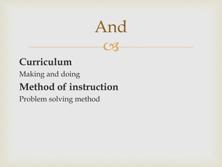
Curriculum
Making and doing
Method of instruction
Problem solving method
And
 