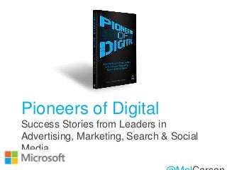 Pioneers of Digital
Success Stories from Leaders in
Advertising, Marketing, Search & Social
Media
 