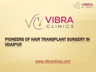 PIONEERS OF HAIR TRANSPLANT SURGERY IN
UDAIPUR
www.vibraclinics.com
 