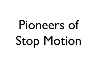 Pioneers of
Stop Motion
 