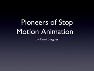 Pioneers of Stop
Motion Animation
By Remi Burgher

 