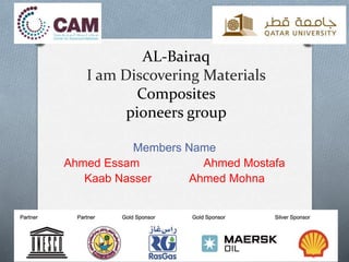 AL-Bairaq
I am Discovering Materials
Composites
pioneers group
Members Name
Ahmed Essam Ahmed Mostafa
Kaab Nasser Ahmed Mohna
 