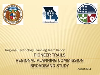 Regional Technology Planning Team Report
             PIONEER TRAILS
      REGIONAL PLANNING COMMISSION
            BROADBAND STUDY
                                           August 2011
 