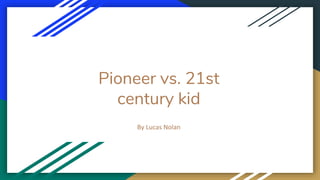 Pioneer vs. 21st
century kid
By Lucas Nolan
 