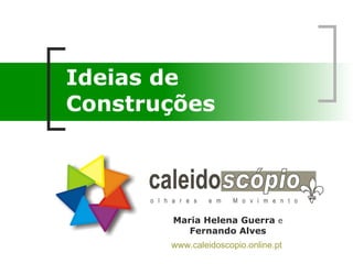 Ideias de Construções  www.caleidoscopio.online.pt   Maria Helena Guerra  e  Fernando Alves 