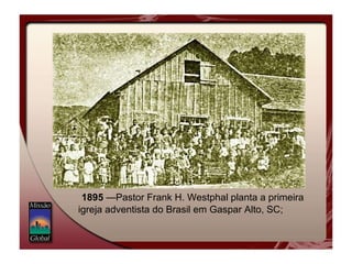   1895  —Pastor Frank H. Westphal planta a primeira igreja adventista do Brasil em Gaspar Alto, SC; 