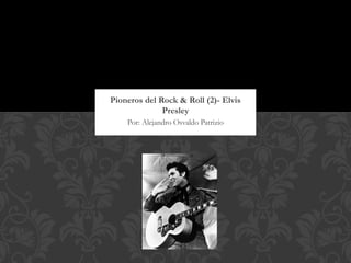 Pioneros del Rock & Roll (2)- Elvis
              Presley
    Por: Alejandro Osvaldo Patrizio
 