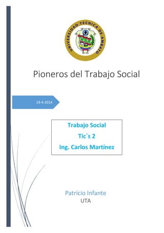 19-4-2014
Pioneros del Trabajo Social
Patricio Infante
UTA
Trabajo Social
Tic`s 2
Ing. Carlos Martínez
 