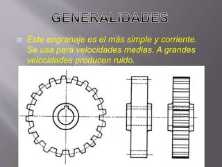  Este engranaje es el más simple y corriente.
Se usa para velocidades medias. A grandes
velocidades producen ruido.
 