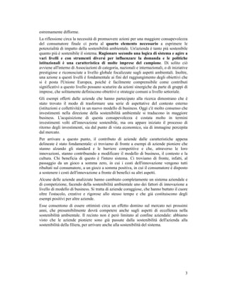 Obiettivi della ricerca
  • Verificare l’esistenza di una evoluzione rispetto al
    passato
  • Analizzare progetti innovativi in tema di sostenibilità
    ambientale
  • Comprenderne gli impatti a livello organizzativo, in
    particolare sui processi
  • Individuare le condizioni facilitanti affinché la
    sostenibilità ambientale esprima il proprio
    potenziale di innovazione all’interno delle imprese



Milano - 26 giugno 2009
 