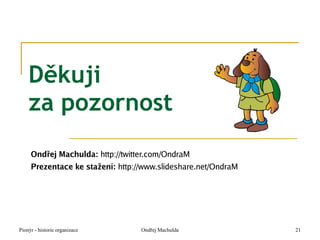 Děkuji
    za pozornost
     Ondřej Machulda: http://twitter.com/OndraM
     Prezentace ke stažení: http://www.slideshare.net/OndraM




Pionýr - historie organizace      Ondřej Machulda              21
 