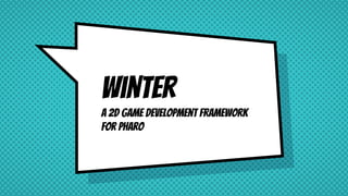 Winter
A 2D game development framework
for Pharo
 