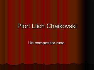 Piort Llich ChaikovskiPiort Llich Chaikovski
Un compositor rusoUn compositor ruso
 