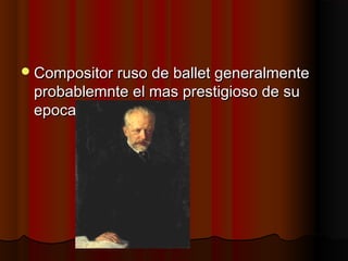 Compositor ruso de ballet generalmenteCompositor ruso de ballet generalmente
probablemnte el mas prestigioso de suprobablemnte el mas prestigioso de su
epocaepoca
 