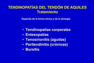 • Tendinopatías corporales
• Entesopatías
• Tenosinovitis (agudas)
• Peritendinitis (crónicas)
• Bursitis
TENDINOPATÍAS DEL TENDÓN DE AQUILES
Tratamiento
Depende de la forma clínica y de la etiología
 
