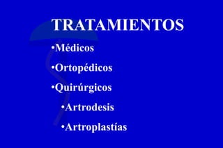 TRATAMIENTOS
•Médicos
•Ortopédicos
•Quirúrgicos
•Artrodesis
•Artroplastías
 
