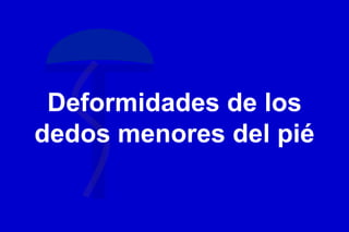 Deformidades de los
dedos menores del pié
 