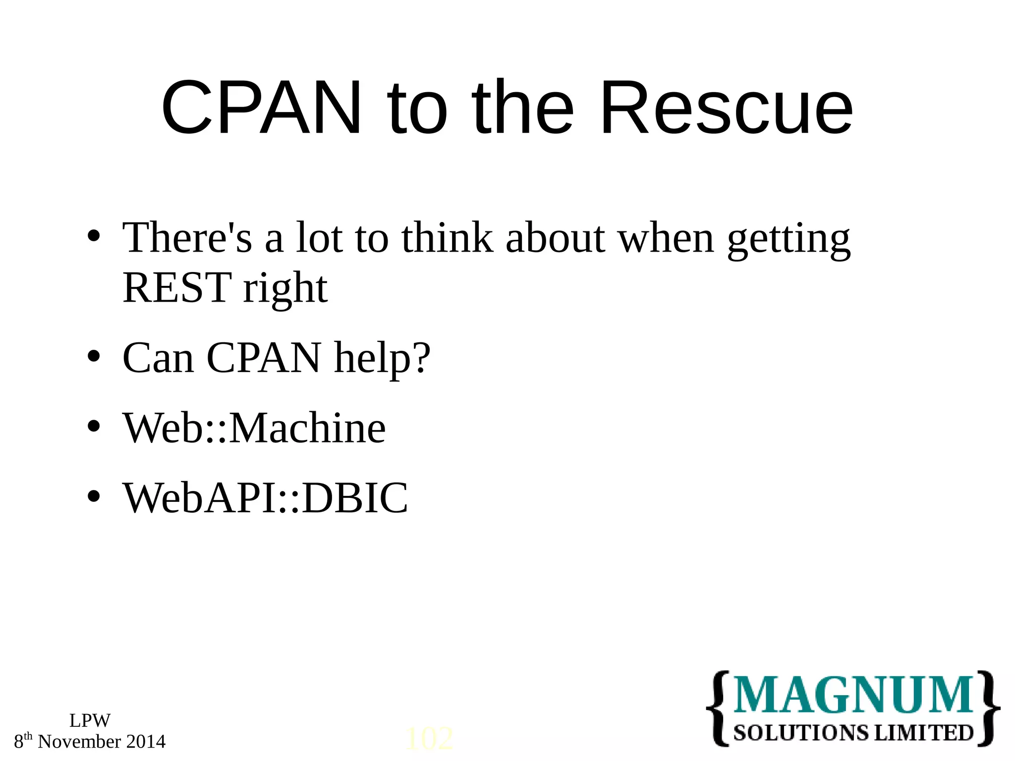  There's a lot to think about when getting 
REST right 
 Can CPAN help? 
 Web::Machine 
 WebAPI::DBIC 
LPW 
CPAN to the Rescue 
8th November 2014 102 
 