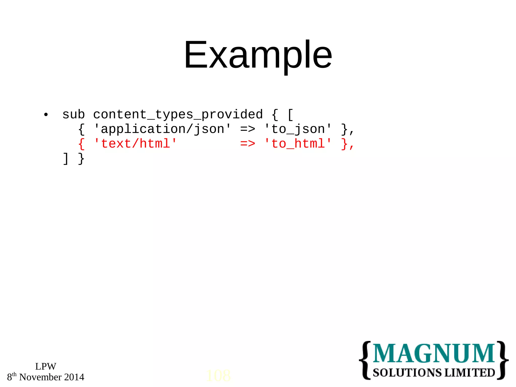  sub content_types_provided { [ 
LPW 
Example 
{ 'application/json' => 'to_json' }, 
{ 'text/html' => 'to_html' }, 
] } 
8th November 2014 108 
 
