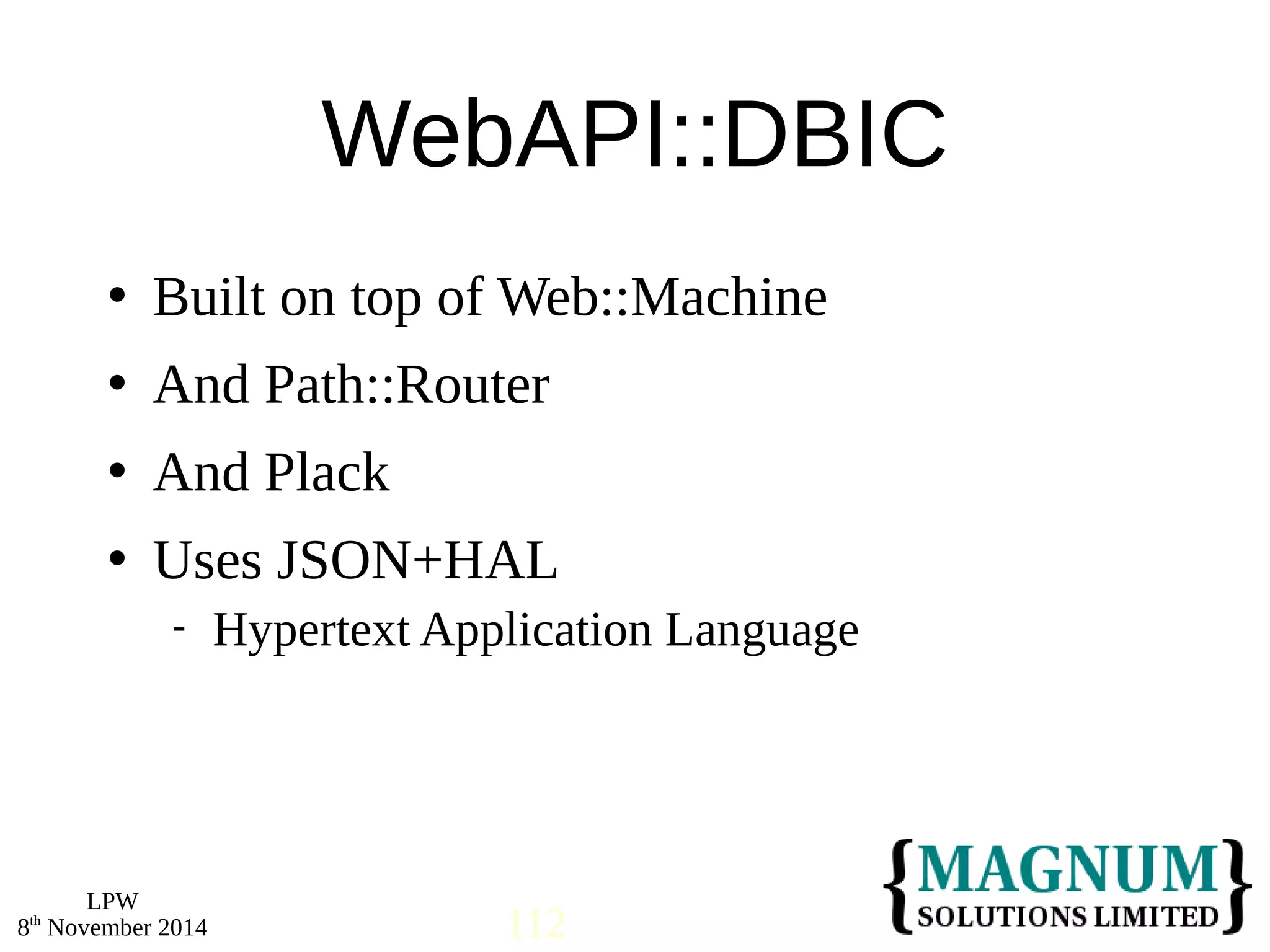  Built on top of Web::Machine 
 And Path::Router 
 And Plack 
 Uses JSON+HAL 
LPW 
WebAPI::DBIC 
 Hypertext Application Language 
8th November 2014 112 
 