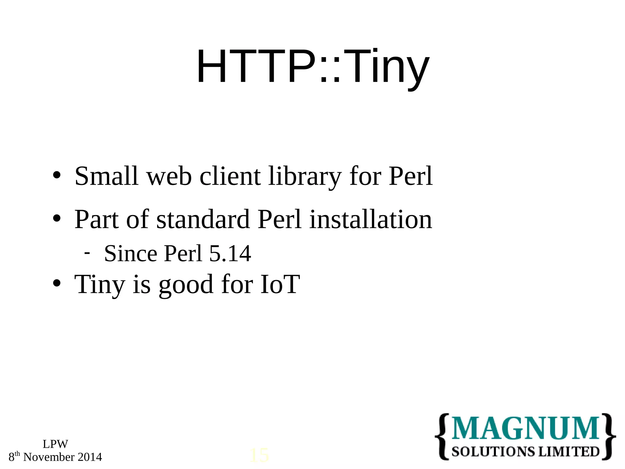  Small web client library for Perl 
 Part of standard Perl installation 
 Tiny is good for IoT 
LPW 
HTTP::Tiny 
 Since Perl 5.14 
8th November 2014 15 
 