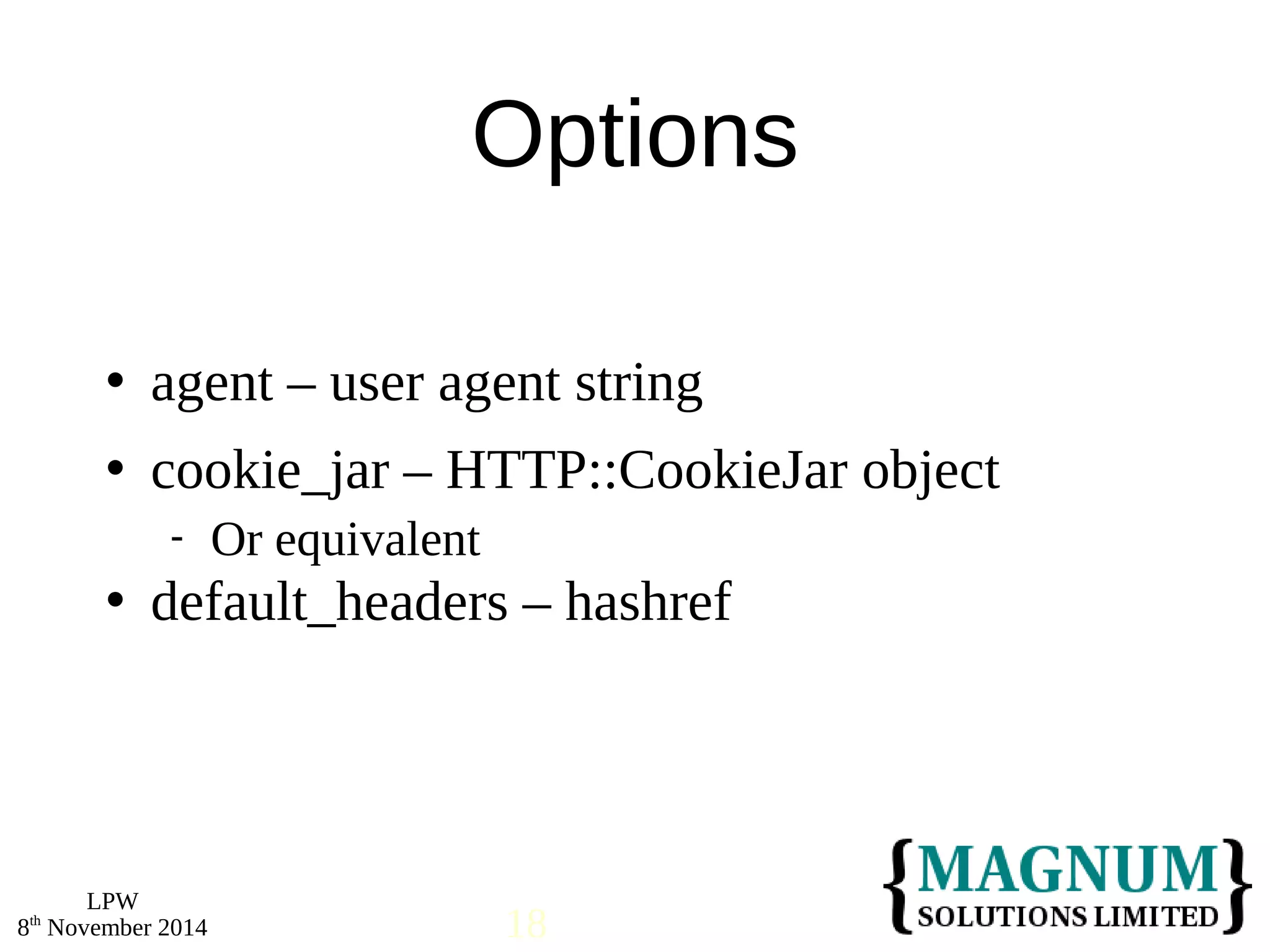  agent – user agent string 
 cookie_jar – HTTP::CookieJar object 
 default_headers – hashref 
LPW 
Options 
 Or equivalent 
8th November 2014 18 
 