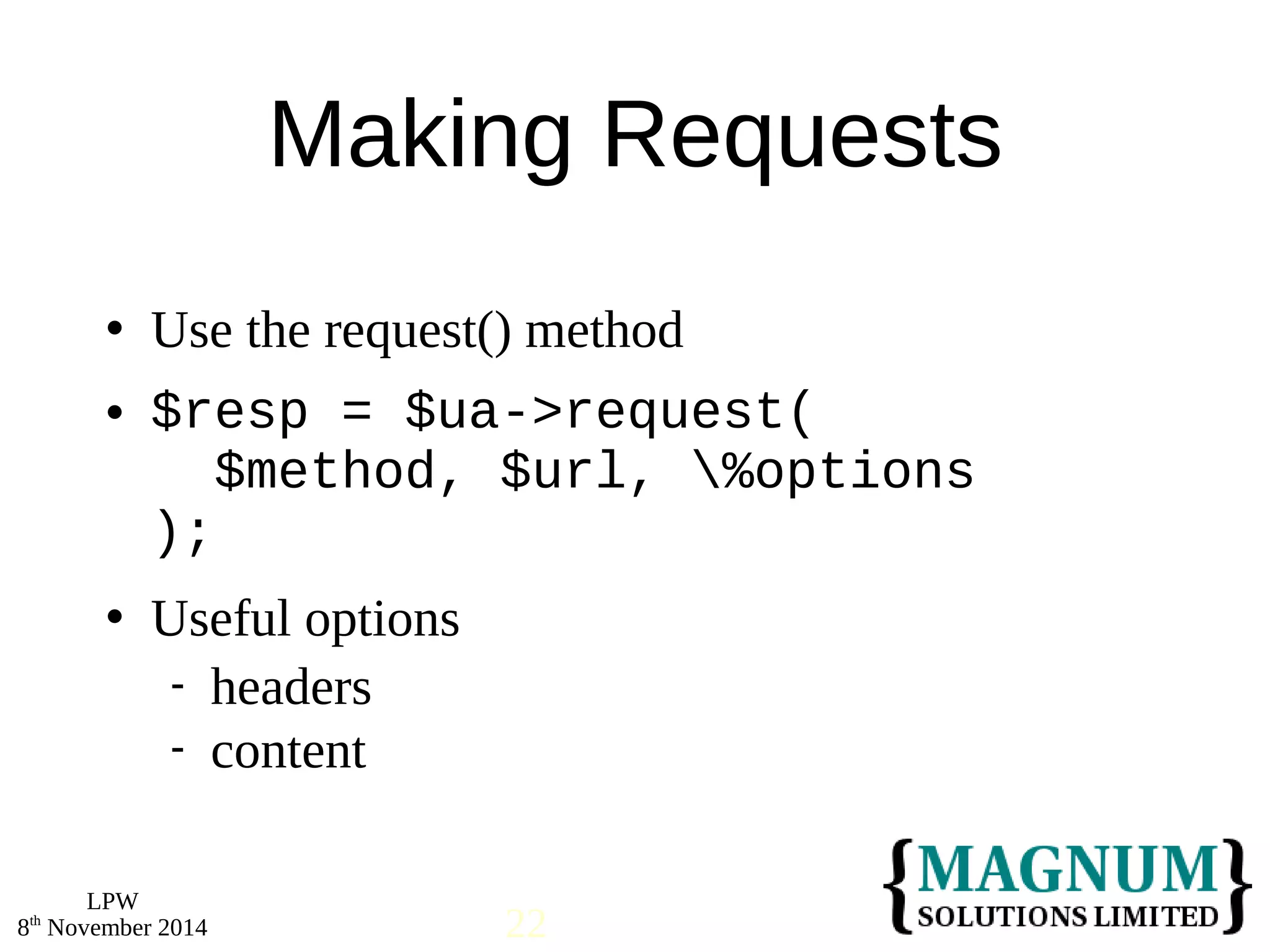  Use the request() method 
 $resp = $ua->request( 
 Useful options 
LPW 
Making Requests 
$method, $url, %options 
); 
 headers 
 content 
8th November 2014 22 
 