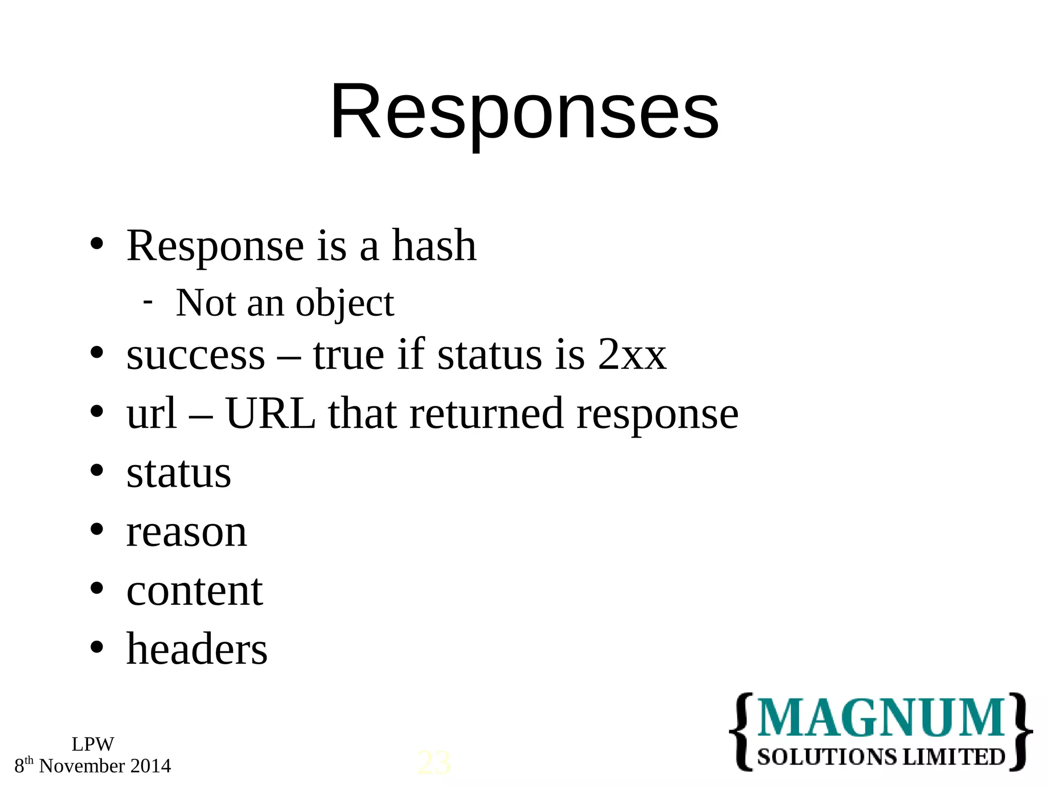  Response is a hash 
 success – true if status is 2xx 
 url – URL that returned response 
 status 
 reason 
 content 
 headers 
LPW 
Responses 
 Not an object 
8th November 2014 23 
 
