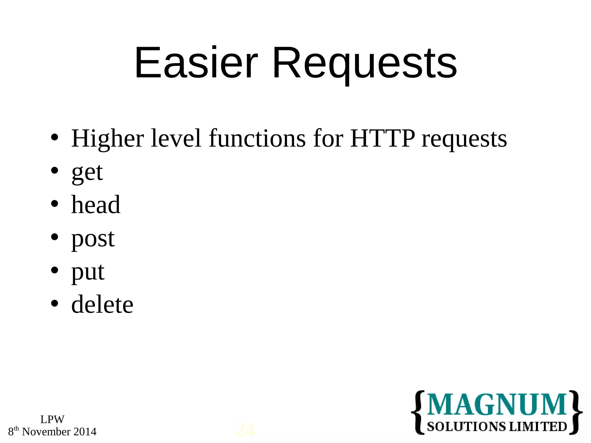  Higher level functions for HTTP requests 
 get 
 head 
 post 
 put 
 delete 
LPW 
Easier Requests 
8th November 2014 24 
 