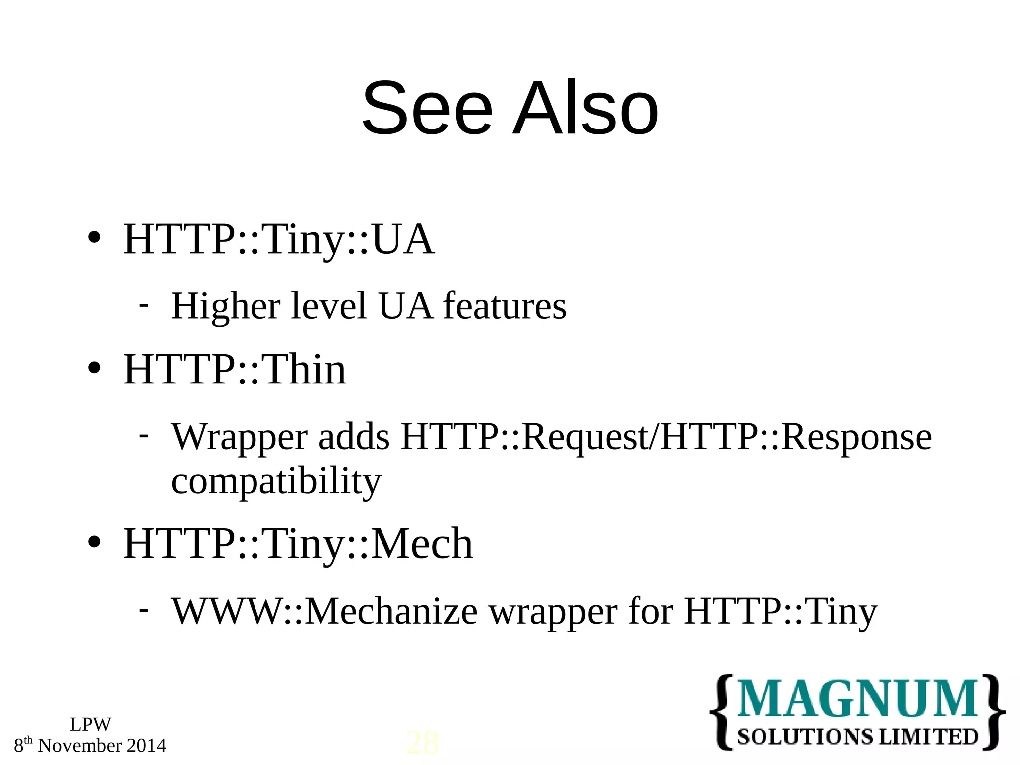  HTTP::Tiny::UA 
 HTTP::Thin 
 HTTP::Tiny::Mech 
LPW 
See Also 
 Higher level UA features 
 Wrapper adds HTTP::Request/HTTP::Response 
compatibility 
 WWW::Mechanize wrapper for HTTP::Tiny 
8th November 2014 28 
 